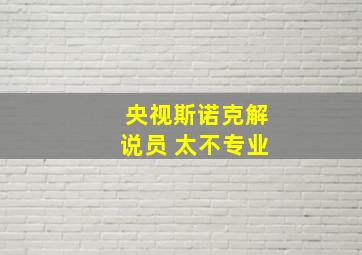 央视斯诺克解说员 太不专业